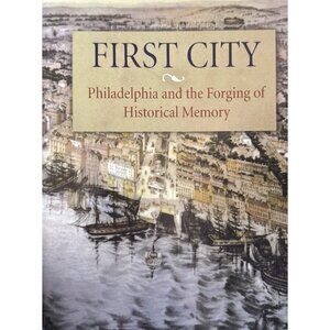 First City Philadelphia and the Forging Of Historical Memory Nash, Gary B. 2006